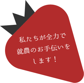 私たちが全力で就農のお手伝いをします!